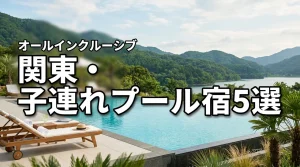 関東の子連れにおすすめ！オールインクルーシブで楽しむプール宿5選を徹底比較