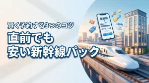 購入直前に新幹線とホテルをセットで安く予約する方法を知りたい人必見！3つのコツ